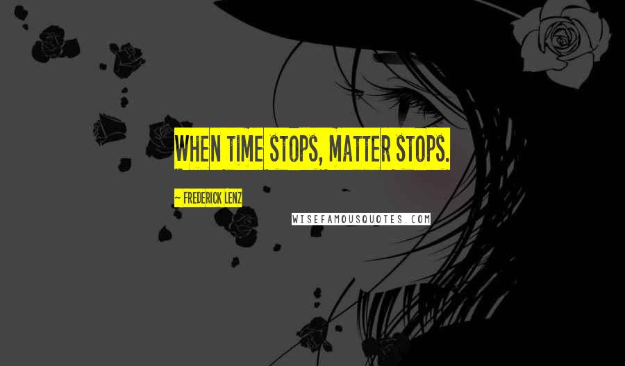 Frederick Lenz Quotes: When time stops, matter stops.