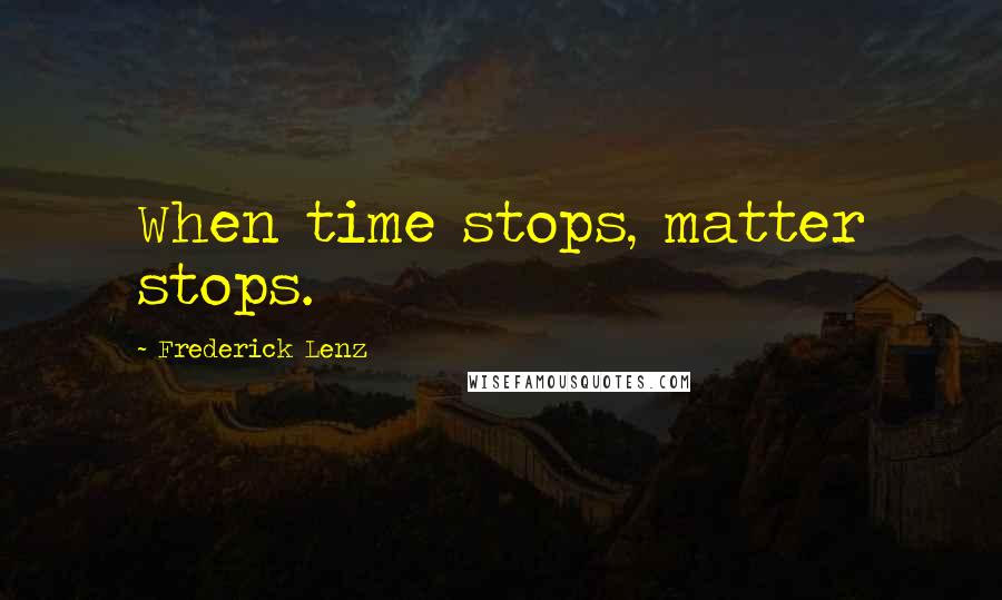 Frederick Lenz Quotes: When time stops, matter stops.