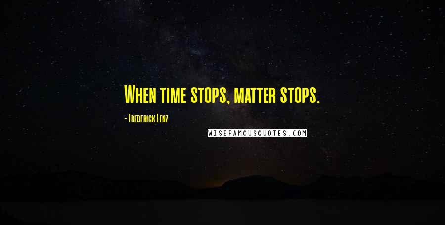 Frederick Lenz Quotes: When time stops, matter stops.