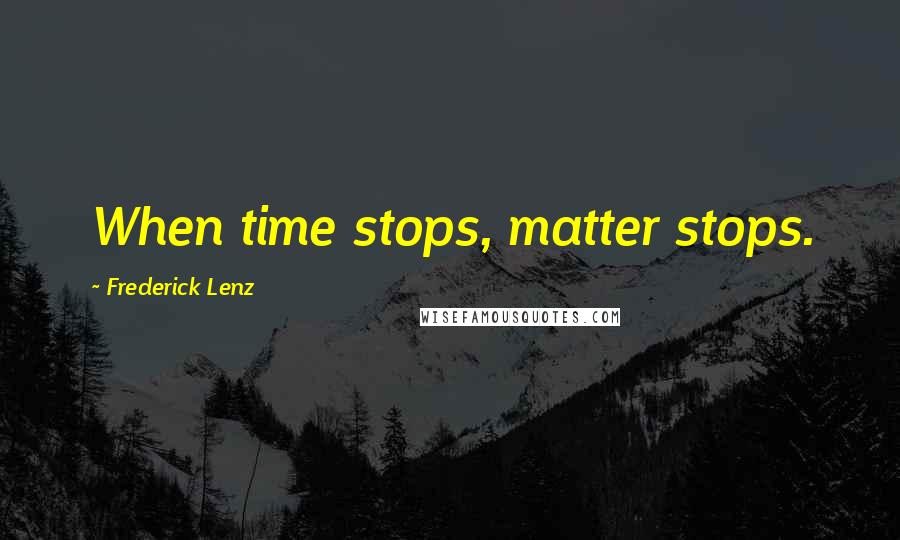 Frederick Lenz Quotes: When time stops, matter stops.