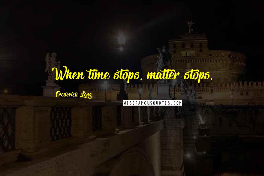 Frederick Lenz Quotes: When time stops, matter stops.