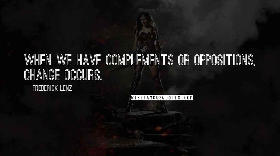 Frederick Lenz Quotes: When we have complements or oppositions, change occurs.