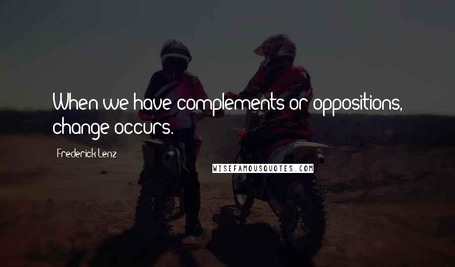 Frederick Lenz Quotes: When we have complements or oppositions, change occurs.