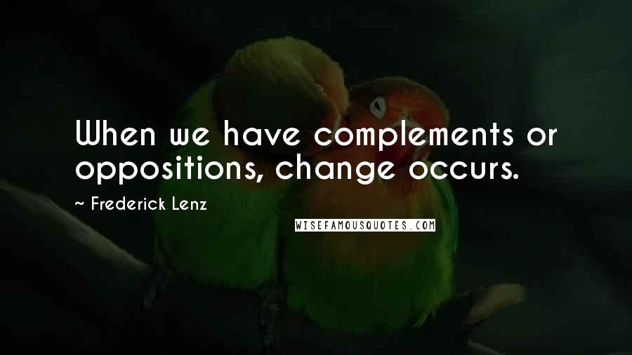 Frederick Lenz Quotes: When we have complements or oppositions, change occurs.