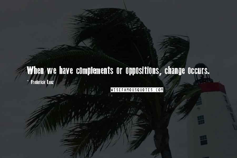 Frederick Lenz Quotes: When we have complements or oppositions, change occurs.