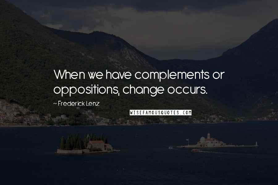 Frederick Lenz Quotes: When we have complements or oppositions, change occurs.