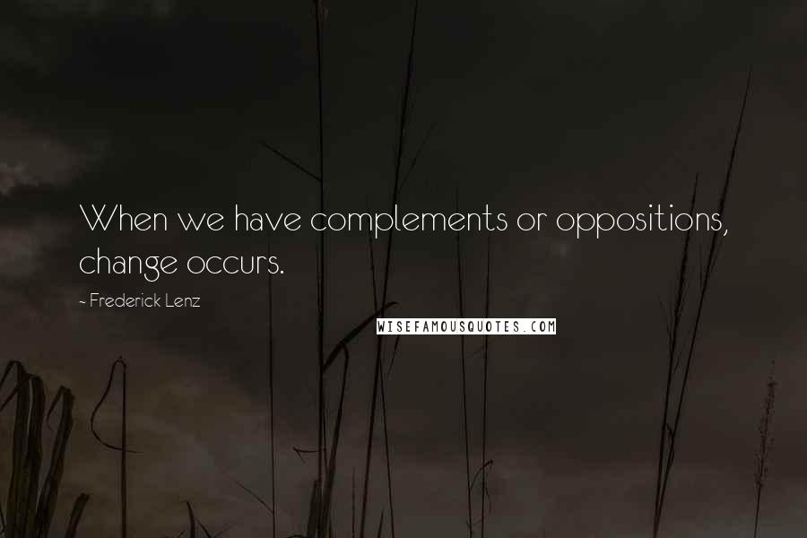 Frederick Lenz Quotes: When we have complements or oppositions, change occurs.