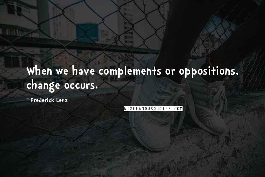 Frederick Lenz Quotes: When we have complements or oppositions, change occurs.