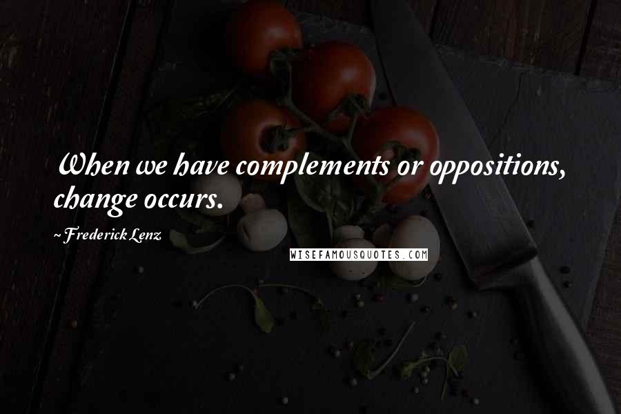 Frederick Lenz Quotes: When we have complements or oppositions, change occurs.