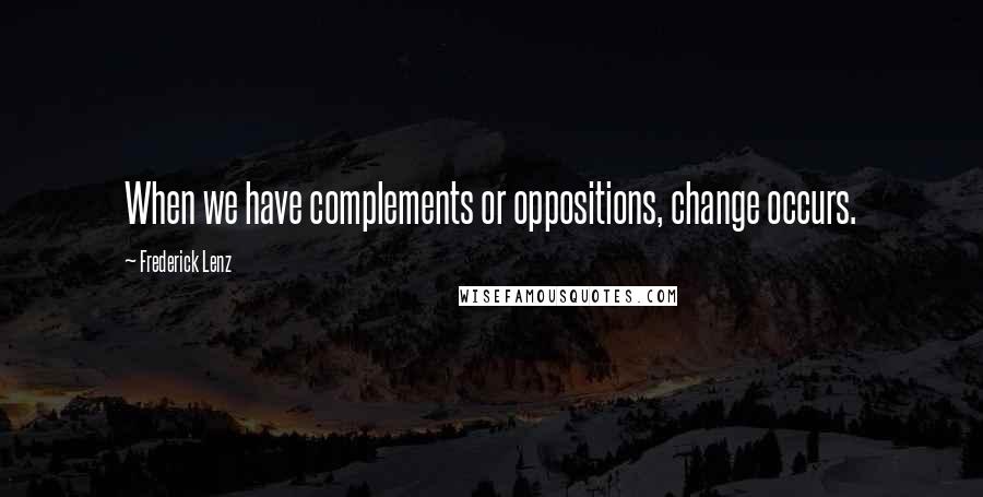 Frederick Lenz Quotes: When we have complements or oppositions, change occurs.