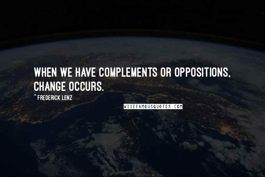 Frederick Lenz Quotes: When we have complements or oppositions, change occurs.
