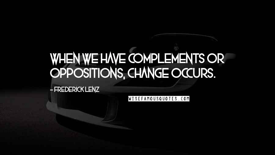 Frederick Lenz Quotes: When we have complements or oppositions, change occurs.