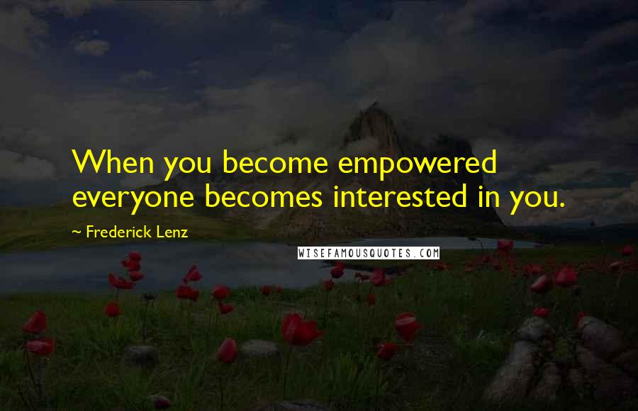 Frederick Lenz Quotes: When you become empowered everyone becomes interested in you.