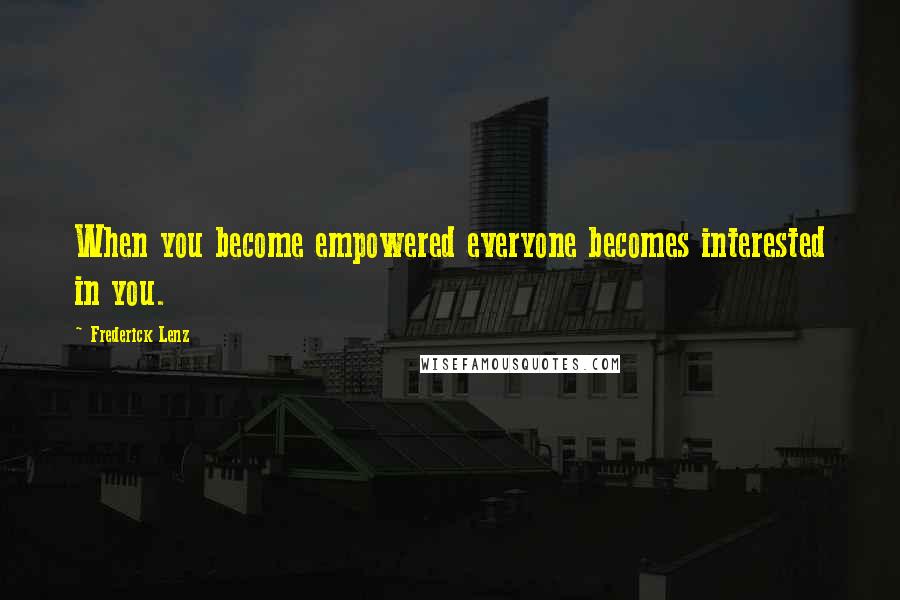 Frederick Lenz Quotes: When you become empowered everyone becomes interested in you.