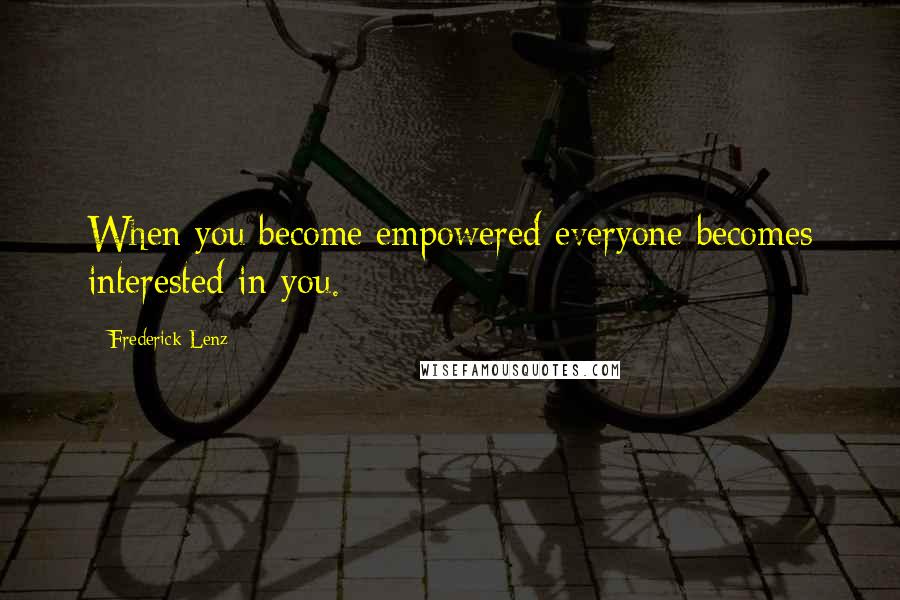 Frederick Lenz Quotes: When you become empowered everyone becomes interested in you.