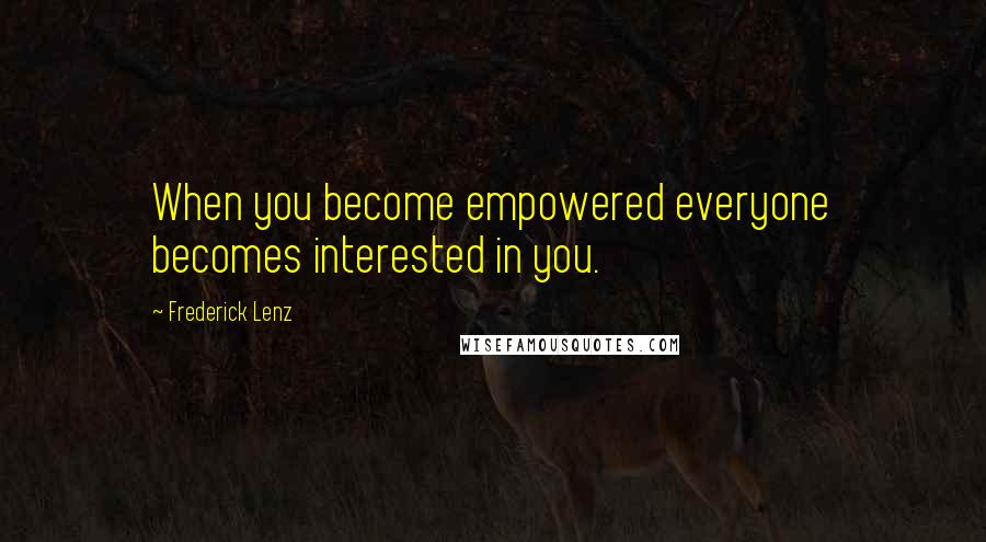 Frederick Lenz Quotes: When you become empowered everyone becomes interested in you.