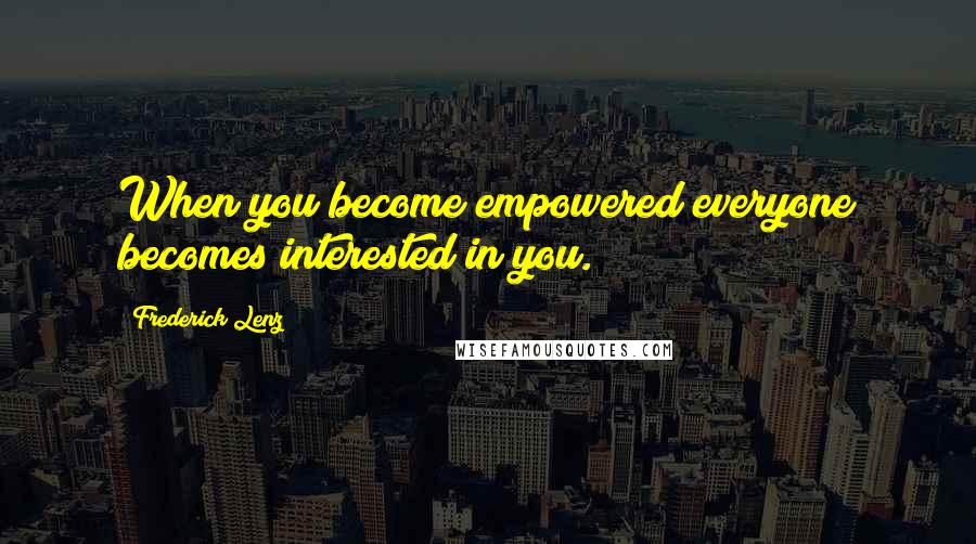 Frederick Lenz Quotes: When you become empowered everyone becomes interested in you.