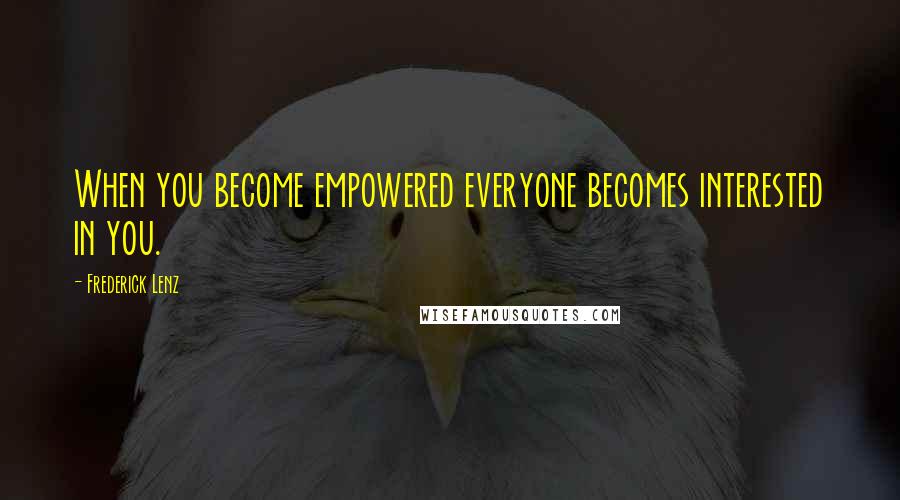 Frederick Lenz Quotes: When you become empowered everyone becomes interested in you.