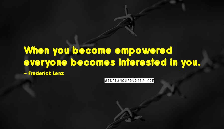 Frederick Lenz Quotes: When you become empowered everyone becomes interested in you.