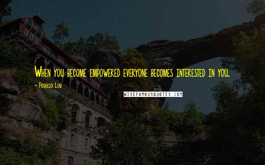 Frederick Lenz Quotes: When you become empowered everyone becomes interested in you.