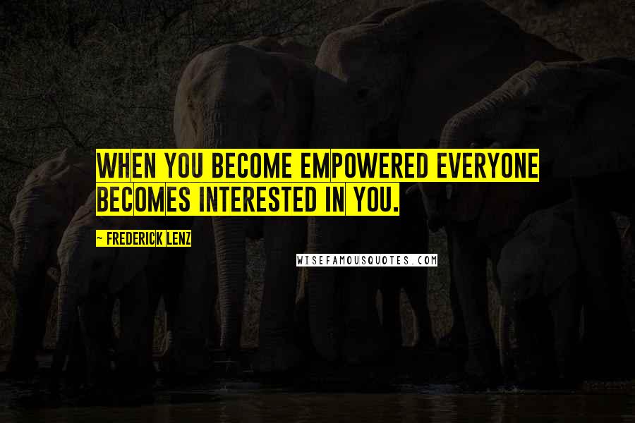 Frederick Lenz Quotes: When you become empowered everyone becomes interested in you.