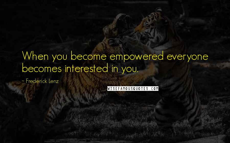 Frederick Lenz Quotes: When you become empowered everyone becomes interested in you.