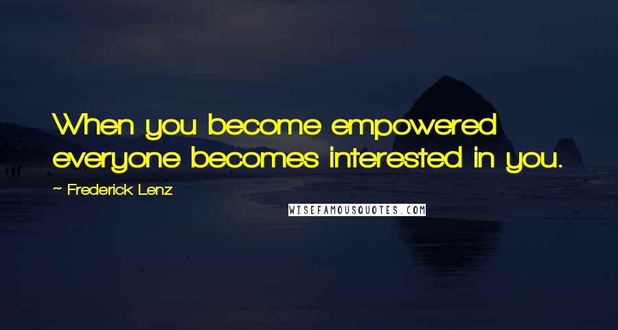 Frederick Lenz Quotes: When you become empowered everyone becomes interested in you.