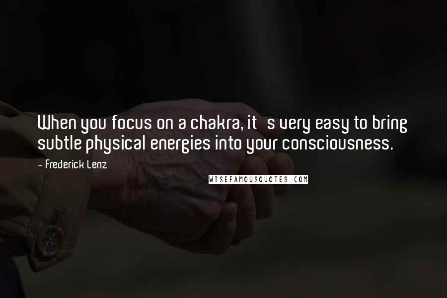 Frederick Lenz Quotes: When you focus on a chakra, it's very easy to bring subtle physical energies into your consciousness.
