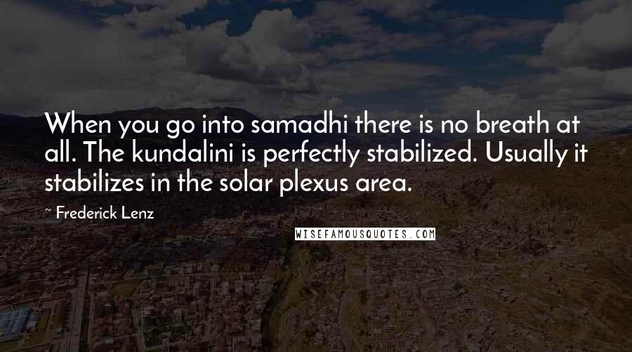 Frederick Lenz Quotes: When you go into samadhi there is no breath at all. The kundalini is perfectly stabilized. Usually it stabilizes in the solar plexus area.