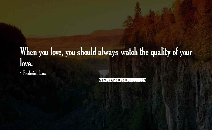 Frederick Lenz Quotes: When you love, you should always watch the quality of your love.