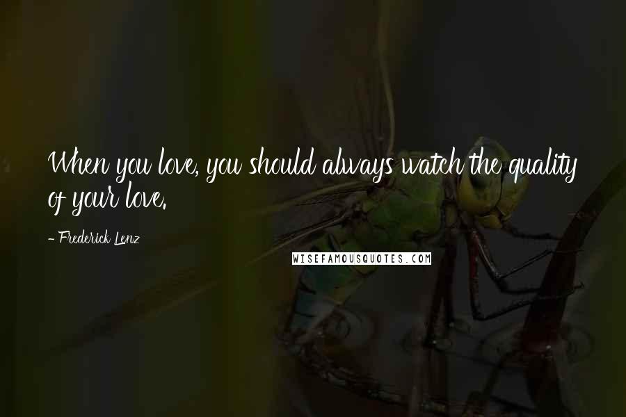 Frederick Lenz Quotes: When you love, you should always watch the quality of your love.