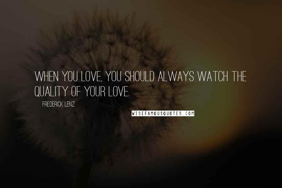 Frederick Lenz Quotes: When you love, you should always watch the quality of your love.