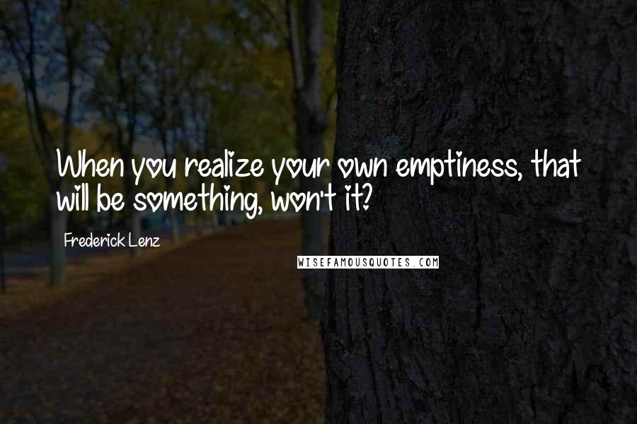 Frederick Lenz Quotes: When you realize your own emptiness, that will be something, won't it?