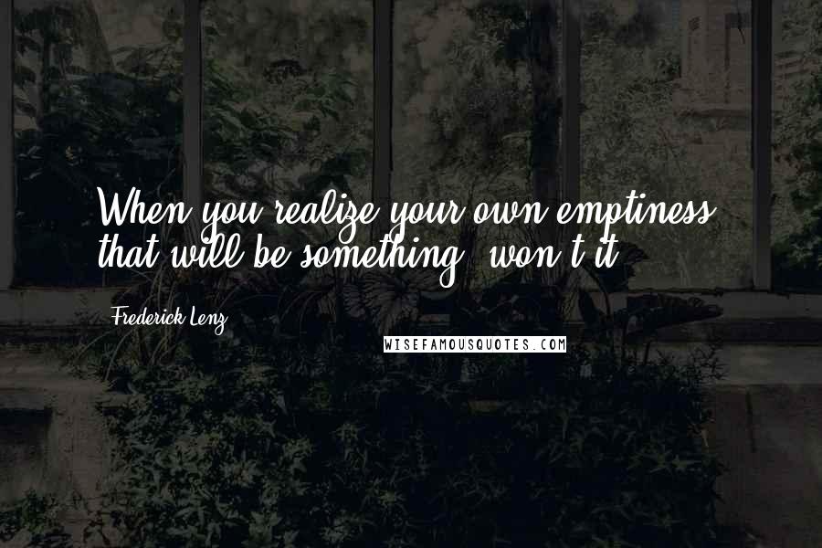 Frederick Lenz Quotes: When you realize your own emptiness, that will be something, won't it?