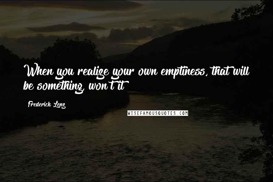 Frederick Lenz Quotes: When you realize your own emptiness, that will be something, won't it?