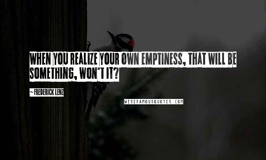 Frederick Lenz Quotes: When you realize your own emptiness, that will be something, won't it?