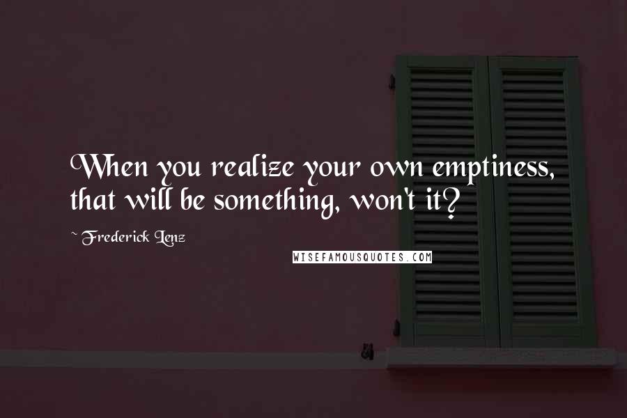 Frederick Lenz Quotes: When you realize your own emptiness, that will be something, won't it?