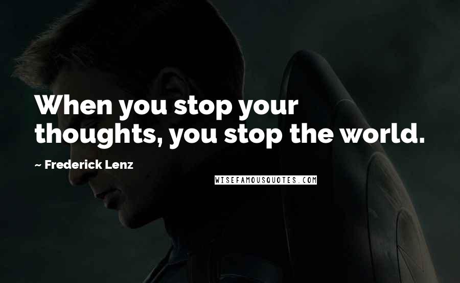 Frederick Lenz Quotes: When you stop your thoughts, you stop the world.