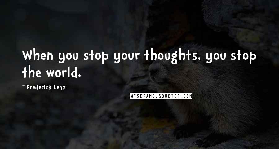 Frederick Lenz Quotes: When you stop your thoughts, you stop the world.