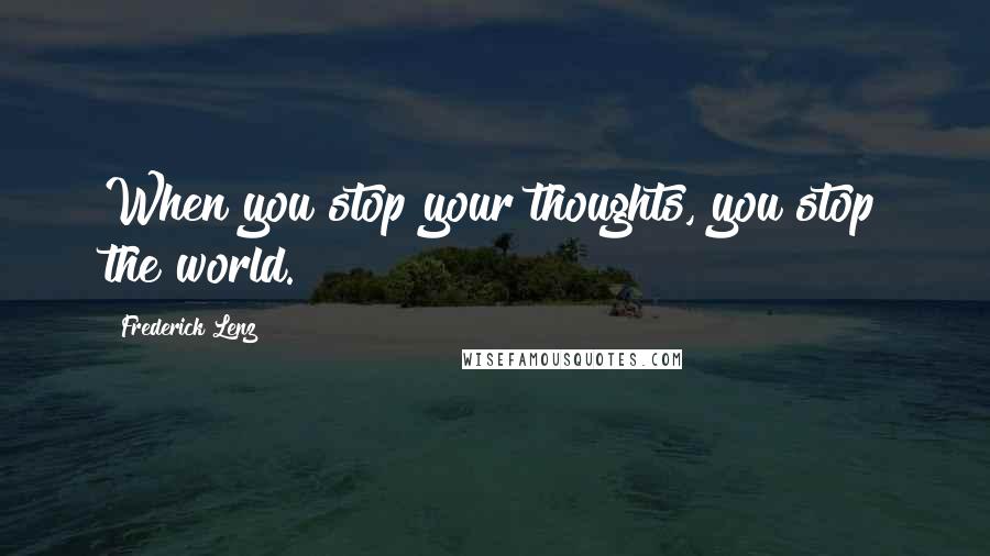 Frederick Lenz Quotes: When you stop your thoughts, you stop the world.