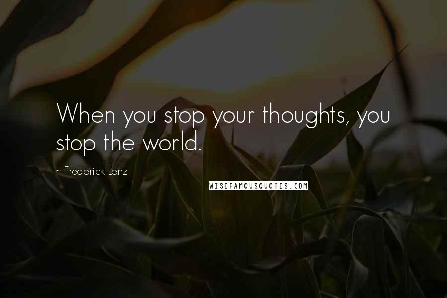 Frederick Lenz Quotes: When you stop your thoughts, you stop the world.