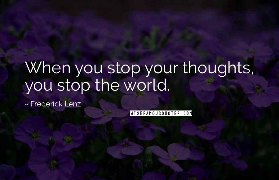 Frederick Lenz Quotes: When you stop your thoughts, you stop the world.