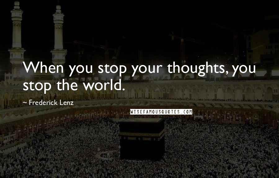 Frederick Lenz Quotes: When you stop your thoughts, you stop the world.