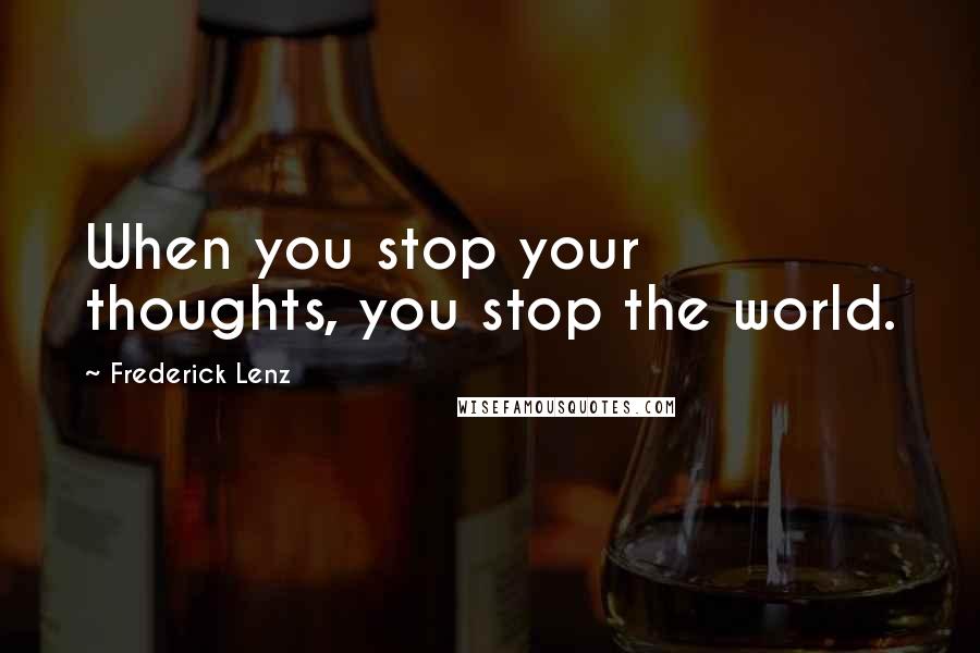 Frederick Lenz Quotes: When you stop your thoughts, you stop the world.