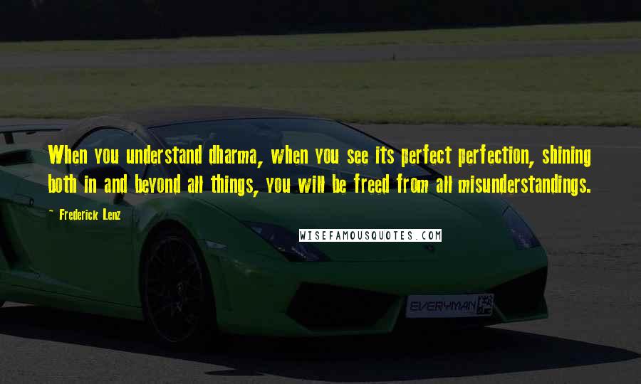 Frederick Lenz Quotes: When you understand dharma, when you see its perfect perfection, shining both in and beyond all things, you will be freed from all misunderstandings.