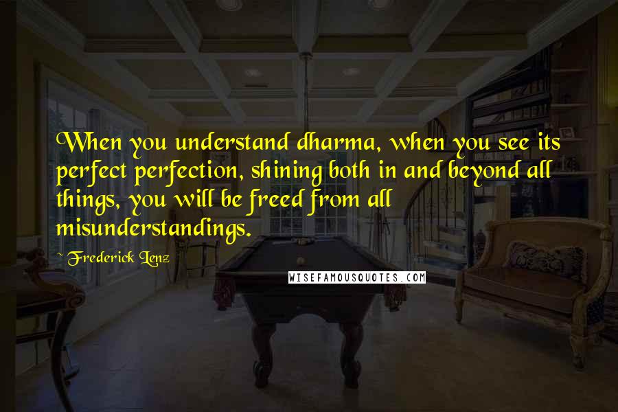 Frederick Lenz Quotes: When you understand dharma, when you see its perfect perfection, shining both in and beyond all things, you will be freed from all misunderstandings.