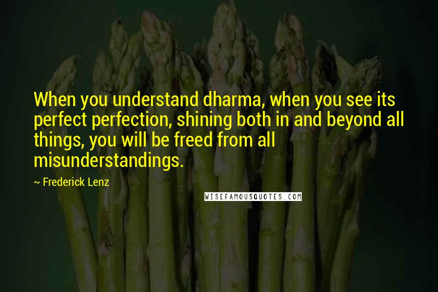 Frederick Lenz Quotes: When you understand dharma, when you see its perfect perfection, shining both in and beyond all things, you will be freed from all misunderstandings.