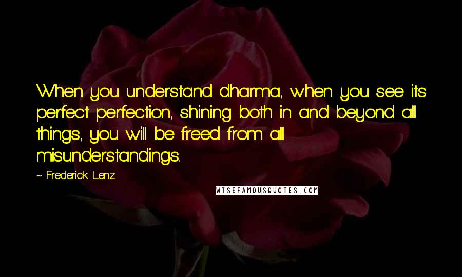 Frederick Lenz Quotes: When you understand dharma, when you see its perfect perfection, shining both in and beyond all things, you will be freed from all misunderstandings.