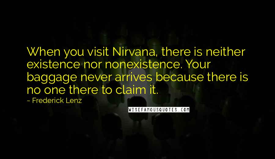 Frederick Lenz Quotes: When you visit Nirvana, there is neither existence nor nonexistence. Your baggage never arrives because there is no one there to claim it.