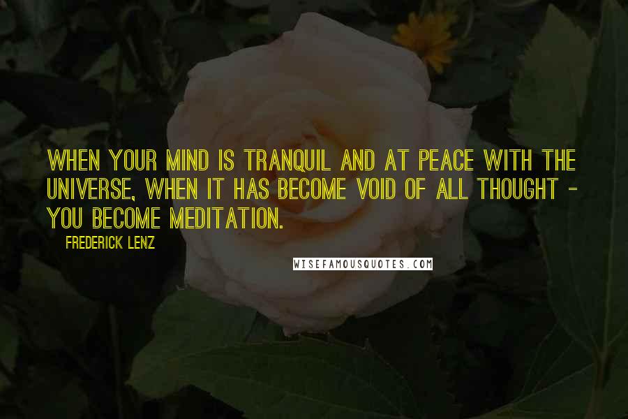 Frederick Lenz Quotes: When your mind is tranquil and at peace with the universe, when it has become void of all thought - you become meditation.